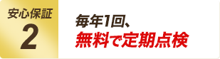 〈安心保証2〉毎年1回、無料で定期点検