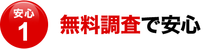 〈安心１〉無料調査で安心